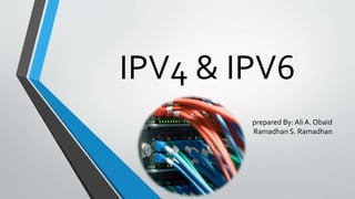 IPV4 & IPV6
prepared By: Ali A. Obaid
Ramadhan S. Ramadhan
 
