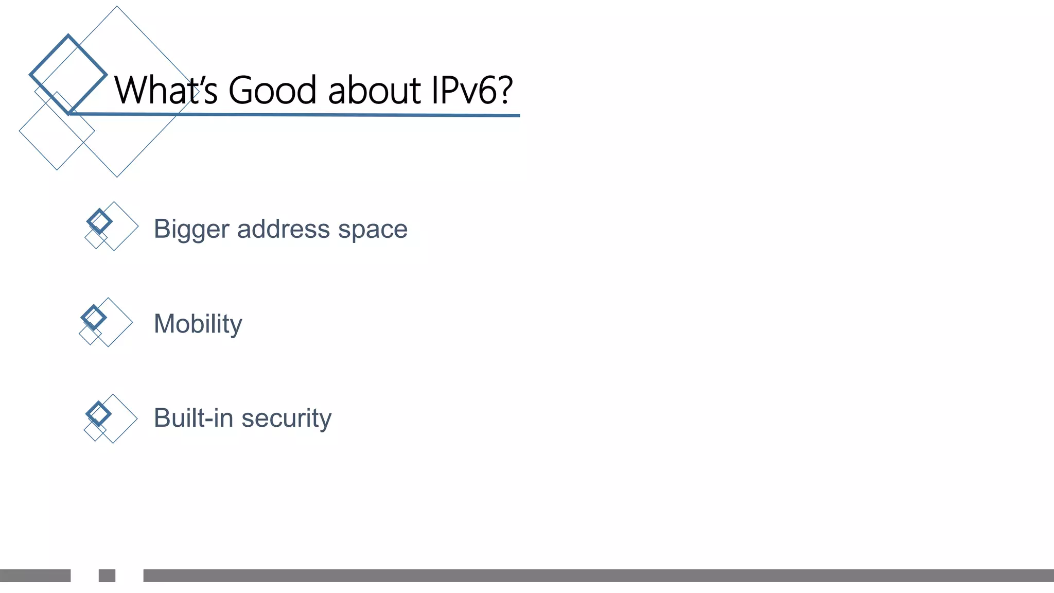 What’s Good about IPv6?
Bigger address space
Mobility
Built-in security
 
