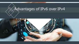 Advantages of IPv6 over IPv4
 