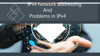 IPv4 network addressing
And
Problems in IPv4
 
