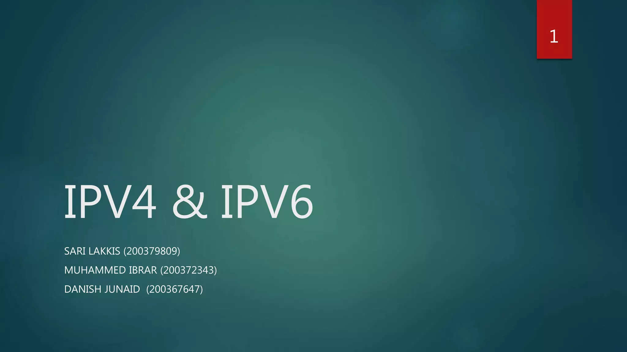 IPV4 & IPV6
SARI LAKKIS (200379809)
MUHAMMED IBRAR (200372343)
DANISH JUNAID (200367647)
1
 