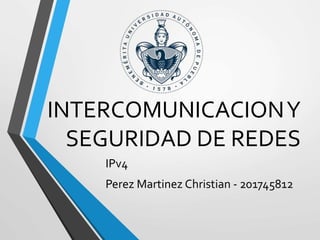 INTERCOMUNICACIONY
SEGURIDAD DE REDES
IPv4
Perez Martinez Christian - 201745812
 