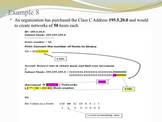 Example 8
 An organization has purchased the Class C Address 195.5.20.0 and would
to create networks of 50 hosts each.
 