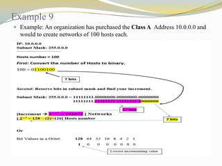 Example 9
 Example: An organization has purchased the Class A Address 10.0.0.0 and

would to create networks of 100 hosts each.

 