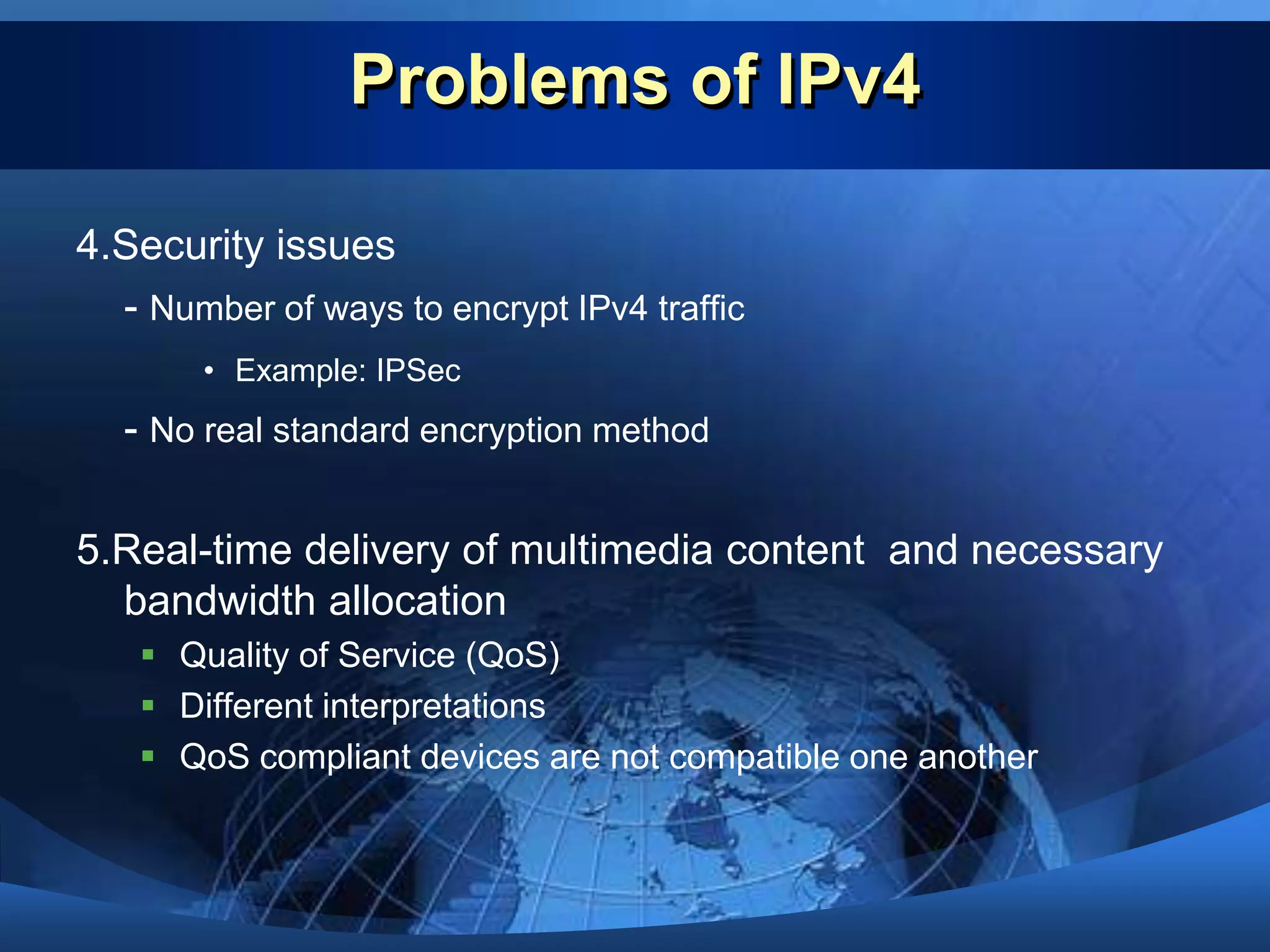 Will be exhausted in near future2.Increasing routing information- Rapid growth of routing tables in backbones3. Increasing the number of Network Address Translation (NAT)  - Breaking the Internet architecture
