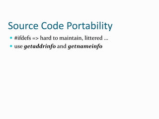 Source Code Portability
 #ifdefs => hard to maintain, littered …
 use getaddrinfo and getnameinfo
 
