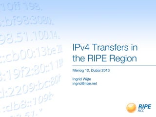 IPv4 Transfers in
the RIPE Region
Menog 12, Dubai 2013

Ingrid Wijte
ingrid@ripe.net

 