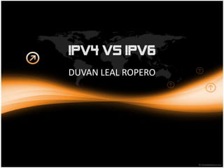 IPv4 vs IPv6
DUVAN LEAL ROPERO
 