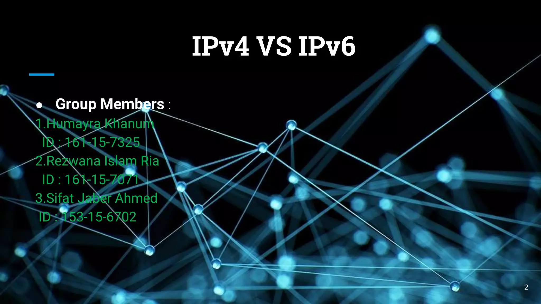IPv4 VS IPv6
● Group Members :
1.Humayra Khanum
ID : 161-15-7325
2.Rezwana Islam Ria
ID : 161-15-7071
3.Sifat Jaber Ahmed
ID : 153-15-6702
2
 