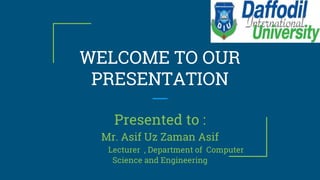 WELCOME TO OUR
PRESENTATION
Presented to :
Mr. Asif Uz Zaman Asif
Lecturer , Department of Computer
Science and Engineering
 