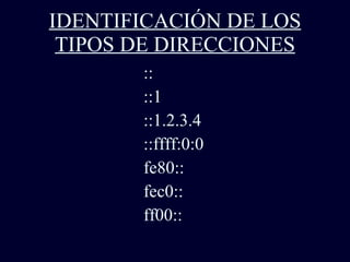 IDENTIFICACIÓN DE LOS TIPOS DE DIRECCIONES ::  ::1 ::1.2.3.4 ::ffff:0:0 fe80:: fec0:: ff00:: 