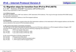 © Peter R. Egli 2016
77/107
Rev. 4.00
IPv6 – Internet Protocol Version 6 indigoo.com
12. Migration steps for transition from IPv4 to IPv6 (48/78)
B.1.13. 4rd (RFC7600) (2/8):
In 4rd, IPv4 addresses are mapped into the IPv6 address. This is possible since the IPv4
address range is smaller than the IPv6 address range.
4rd allows sharing of IPv4 addresses by multiple customers.
To differentiate different customers, a (transport ) port range is assigned to each customer
(PSID). The port is mapped into the IPv6 address as well.
IPv6 prefix Padding 4rd tag IPv4 address
XXXX 0 0x0300 X.X.X.X XXXX
CNP
<= 64 bits
64 bits
16 bits 32 bits 16 bits
4rd IPv6
address
IPv6 CE prefix IPv4 suffix PSID
Key:
PSID Port Set Identifier (port range for CE)
4rd tag Tag for differentiating non-4rd-IPv6 and 4rd-IPv6 addresses
CNP Checksum Neutrality Provider (correction term for TCP/UDP checksum due to changes in IP address)
 
