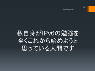 11
         #ipv6beginner




˽IPv6㏊
ȫ줫ʼ褦
 ˼äƤgǤ
 