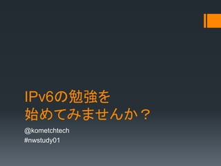 IPv6㏊
ʼƤߤޤ󤫣
@kometchtech
#nwstudy01
 