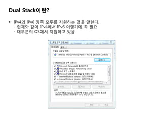 Dual Stack???

? IPv4? IPv6 ?? ??? ???? ?? ???.
  - ??? ?? IPv4?? IPv6 ???? ? ??
  - ???? OS?? ???? ??
 