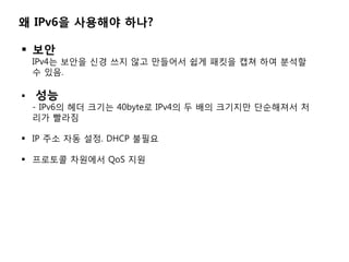 ? IPv6? ???? ???

? ??
    IPv4? ??? ?? ?? ?? ???? ?? ??? ?? ?? ???
    ? ??.

?   ??
    - IPv6? ?? ??? 40byte? IPv4? ? ?? ???? ????? ?
    ?? ???

? IP ?? ?? ??. DHCP ???

? ???? ???? QoS ??
 