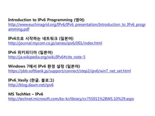 Introduction to IPv6 Programming (영어)
http://www.euchinagrid.org/IPv6/IPv6_presentation/Introduction_to_IPv6_progr
amming....