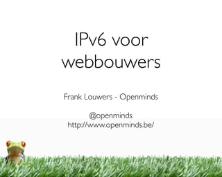 IPv6 voor
webbouwers
Frank Louwers - Openminds

        @openminds
 http://www.openminds.be/
 