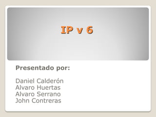 IP v 6


Presentado por:

Daniel Calderón
Alvaro Huertas
Alvaro Serrano
John Contreras
 