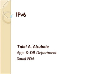 IPv6 Talal A. Alsubaie App. & DB Department Saudi FDA 