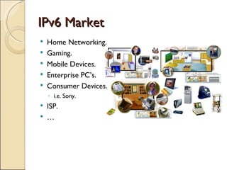 IPv6 Market Home Networking. Gaming. Mobile Devices. Enterprise PC’s. Consumer Devices. i.e. Sony. ISP. … 