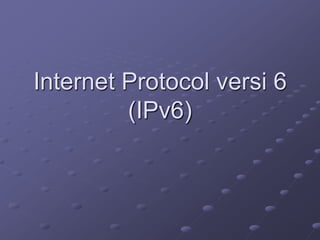 Internet Protocol versi 6
         (IPv6)
 