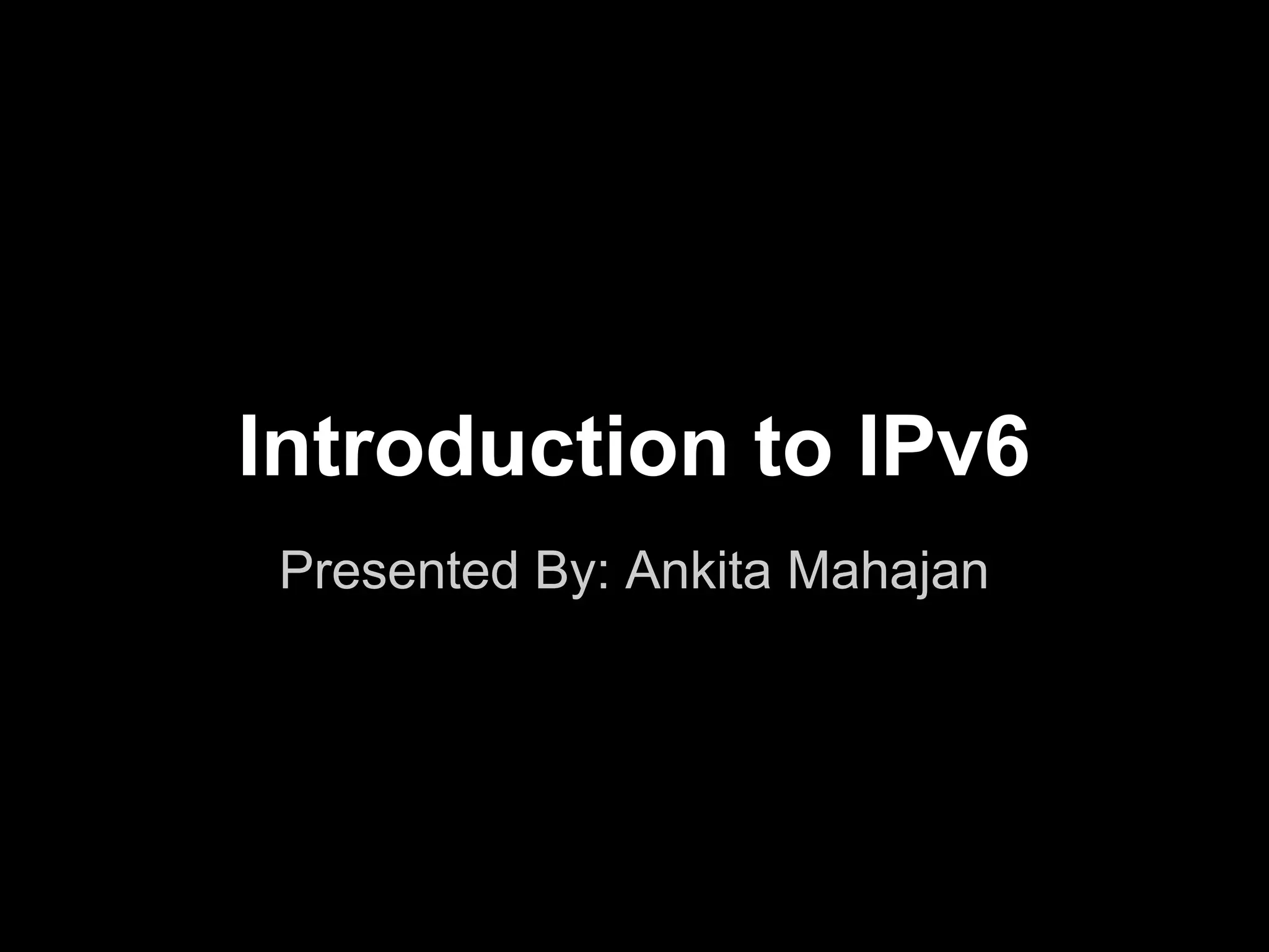 Introduction to IPv6
Presented By: Ankita Mahajan
 