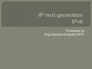 IP next generationIPv6 Presented by: Eng.Hamzeh Al-Qudah,NITC. 