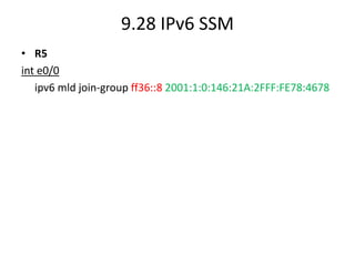 9.28 IPv6 SSM
• R5
int e0/0
ipv6 mld join-group ff36::8 2001:1:0:146:21A:2FFF:FE78:4678
 