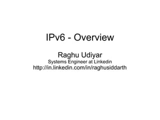 IPv6 - Overview
Raghu Udiyar
Systems Engineer at Linkedin
http://in.linkedin.com/in/raghusiddarth
 