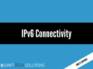 By SWIFTTECH SOLUTIONS 
IPv6 Connectivity  