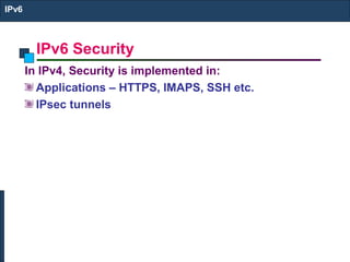 IPv6 Security
IPv6
In IPv4, Security is implemented in:
Applications – HTTPS, IMAPS, SSH etc.
IPsec tunnels
 