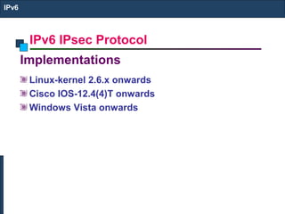 IPv6 IPsec Protocol
IPv6
Implementations
Linux-kernel 2.6.x onwards
Cisco IOS-12.4(4)T onwards
Windows Vista onwards
 