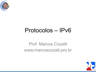 Protocolos – IPv6
Prof. Marcos Cozatti
www.marcoscozatt.pro.br
 