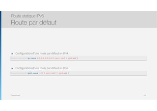 Thomas Moegli
๏ Configuration d’une route par défaut en IPv4 :
๏ Configuration d’une route par défaut en IPv6 :
Route statique IPv6
Route par défaut
134
Router(config)# ip route 0.0.0.0 0.0.0.0 { exit-intf | ipv4-add }
Router(config)# ipv6 route ::/0 { exit-intf | ipv4-add }
 