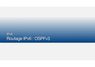 IPv6

Routage IPv6 : OSPFv3
 