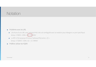 Thomas Moegli
๏ Problème avec les URL
๏ L’écriture d’une URL avec adresse IPv6 crée une ambiguïté avec la notation pour désigner un port spécifique 
http://2001:1234:12::1:8000/
๏ Le RFC 2732 propose d’inclure l’adresse IPv6 entre « [] » 
http://[2001:1234:12::1]:8000/
๏ Préférer utiliser les FQDN
Notation
30
 
