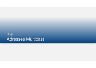 IPv6

Adresses Multicast
 