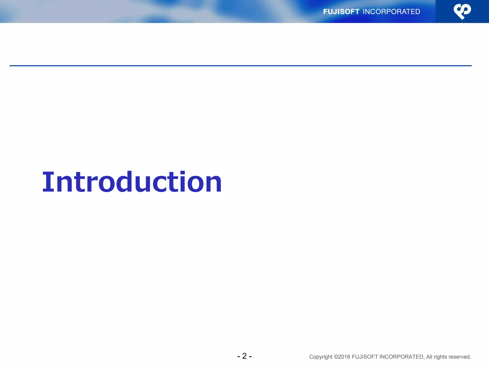 Copyright ©2016 FUJISOFT INCORPORATED, All rights reserved.
Introduction
- 2 -
 