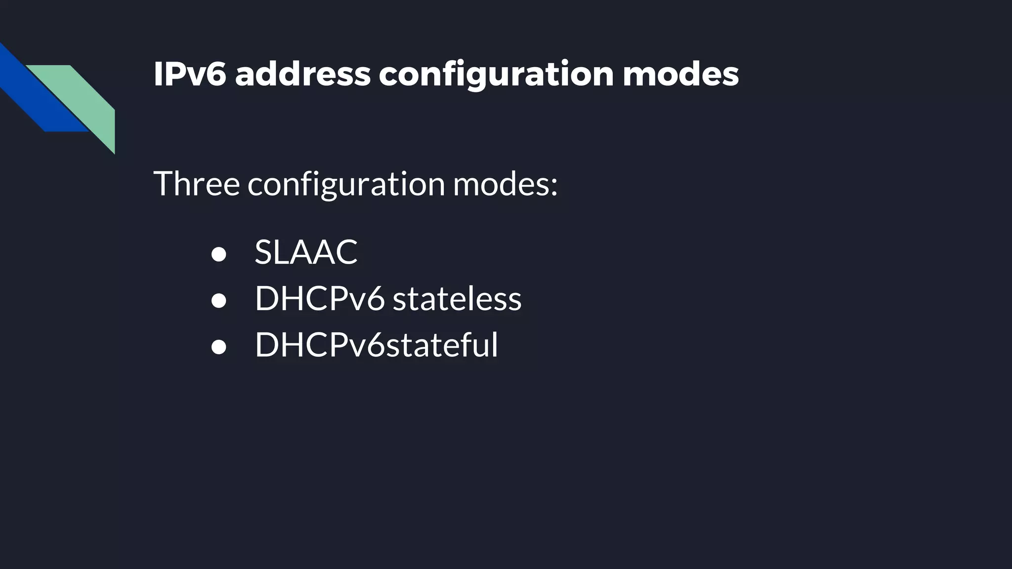IPv6 address configuration modes Three configuration modes: ● SLAAC ● DHCPv6 stateless ● DHCPv6stateful 
