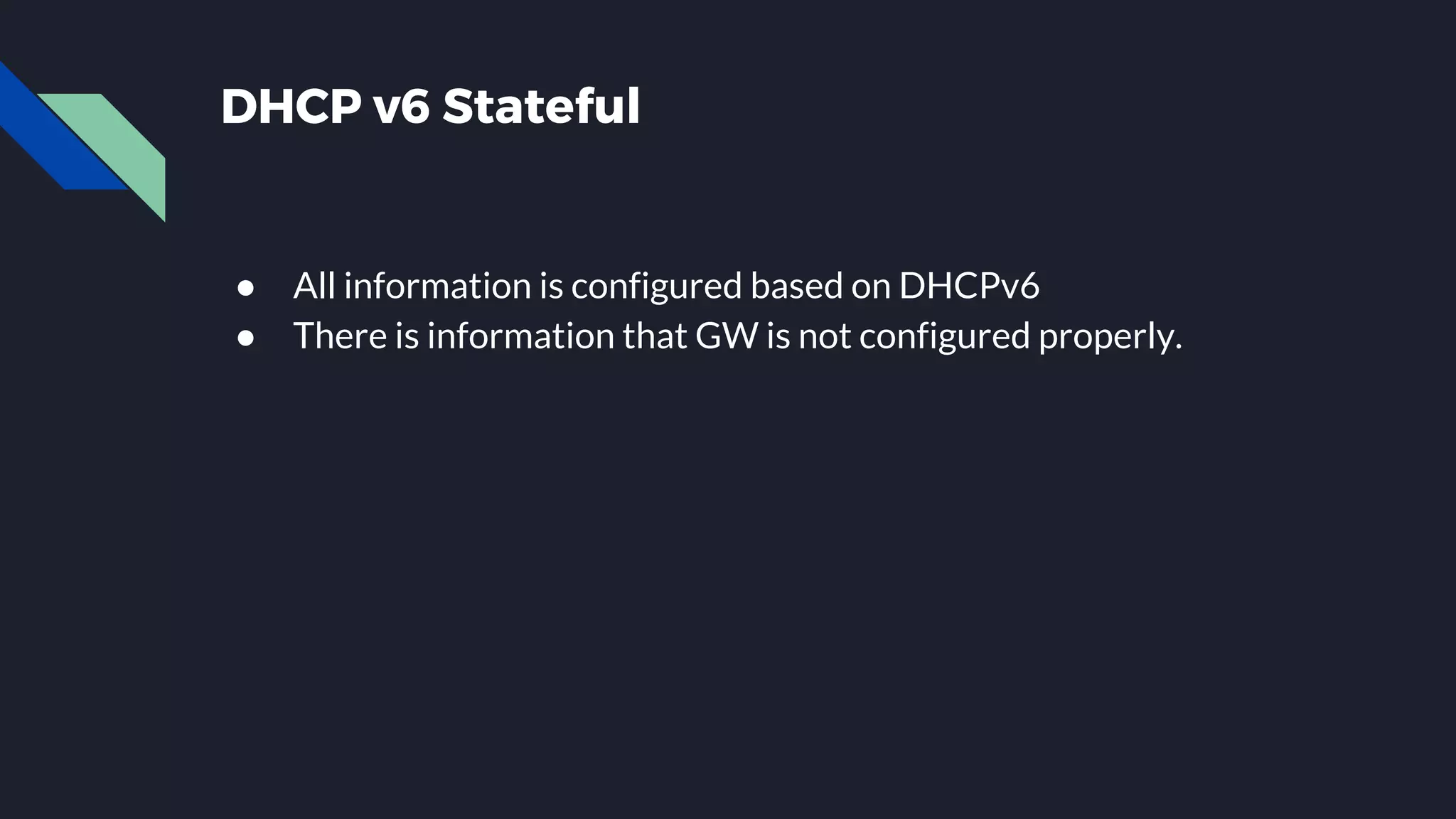 DHCP v6 Stateful ● All information is configured based on DHCPv6 ● There is information that GW is not configured properly. 