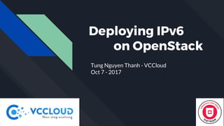 Deploying IPv6
on OpenStack
Tung Nguyen Thanh - VCCloud
Oct 7 - 2017
 