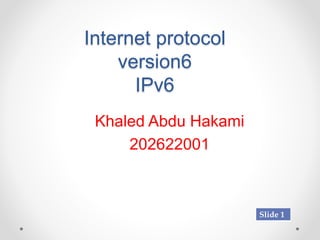 Internet protocol
version6
IPv6
Khaled Abdu Hakami
202622001
Slide 1
 