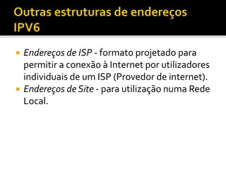  Endereços de ISP - formato projetado para
permitir a conexão à Internet por utilizadores
individuais de um ISP (Provedor de internet).
 Endereços de Site - para utilização numa Rede
Local.
 