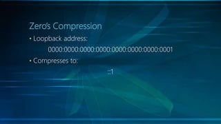 Zero’s Compression
• Loopback address:
0000:0000:0000:0000:0000:0000:0000:0001
• Compresses to:
::1
 