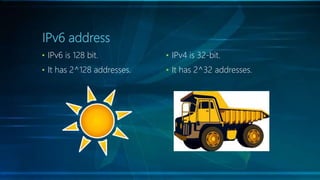 IPv6 address
• IPv6 is 128 bit.
• It has 2^128 addresses.
• IPv4 is 32-bit.
• It has 2^32 addresses.
 