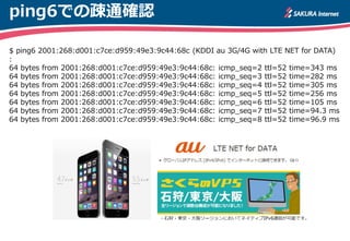 $ ping6 2001:268:d001:c7ce:d959:49e3:9c44:68c (KDDI au 3G/4G with LTE NET for DATA)
:
64 bytes from 2001:268:d001:c7ce:d95...
