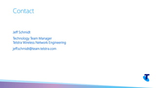 Jeff Schmidt
Technology Team Manager
Telstra Wireless Network Engineering
jeff.schmidt@team.telstra.com
Contact
 