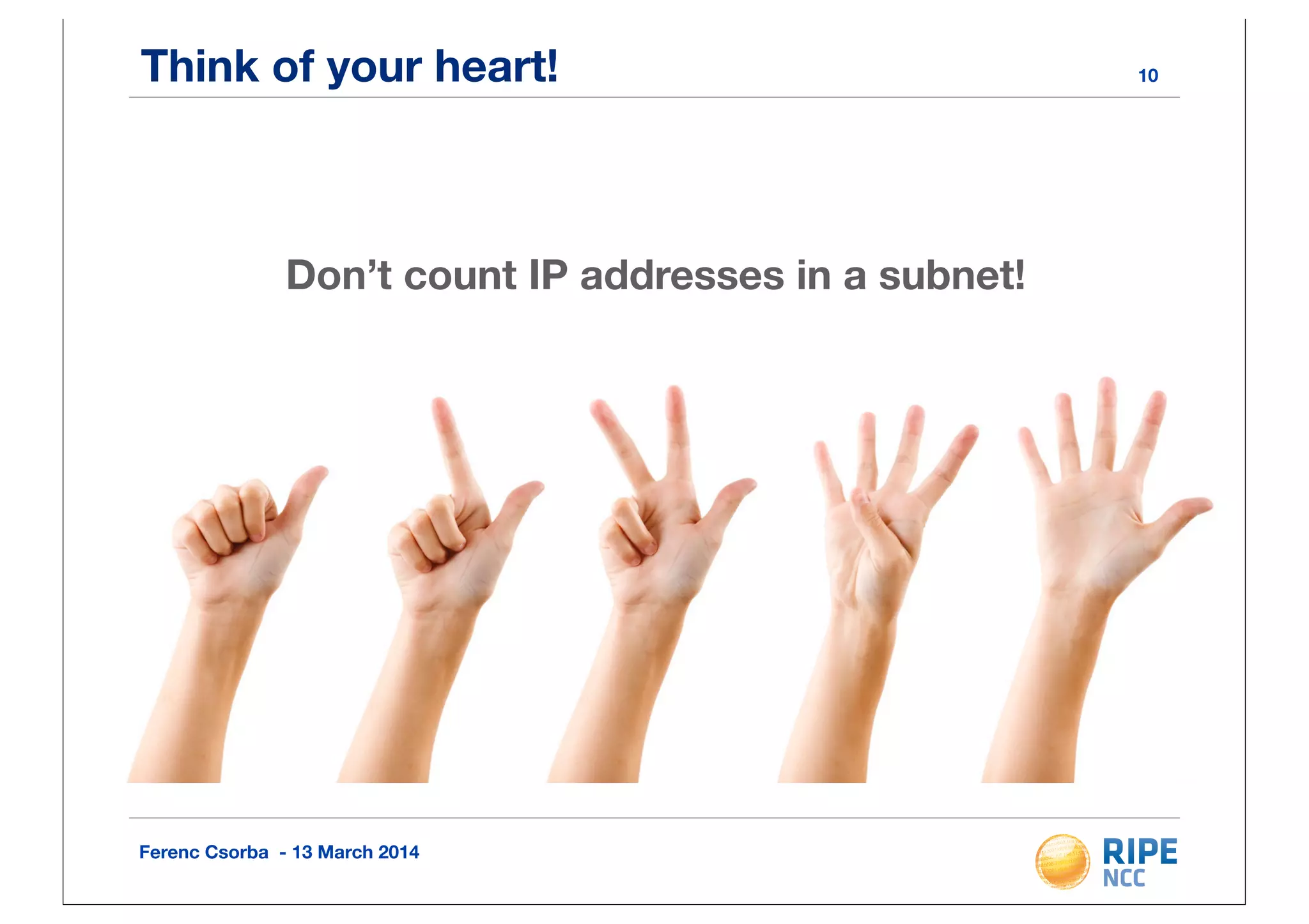 Ferenc Csorba - 13 March 2014
Think of your heart!
Don’t count IP addresses in a subnet!
10
 