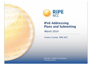 March 2014
RIPE NCC | DKNOG4 Copenhagen |
Training Services
IPv6 Addressing
Plans and Subnetting
Ferenc Csorba RIPE NCC
 